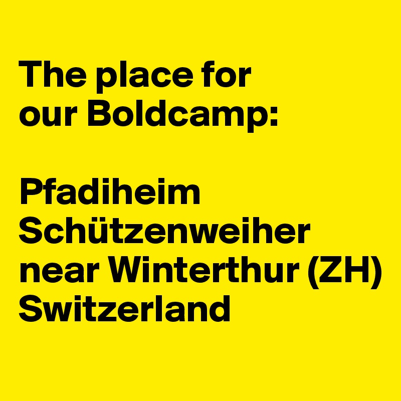 
The place for 
our Boldcamp:

Pfadiheim
Schützenweiher near Winterthur (ZH)
Switzerland

