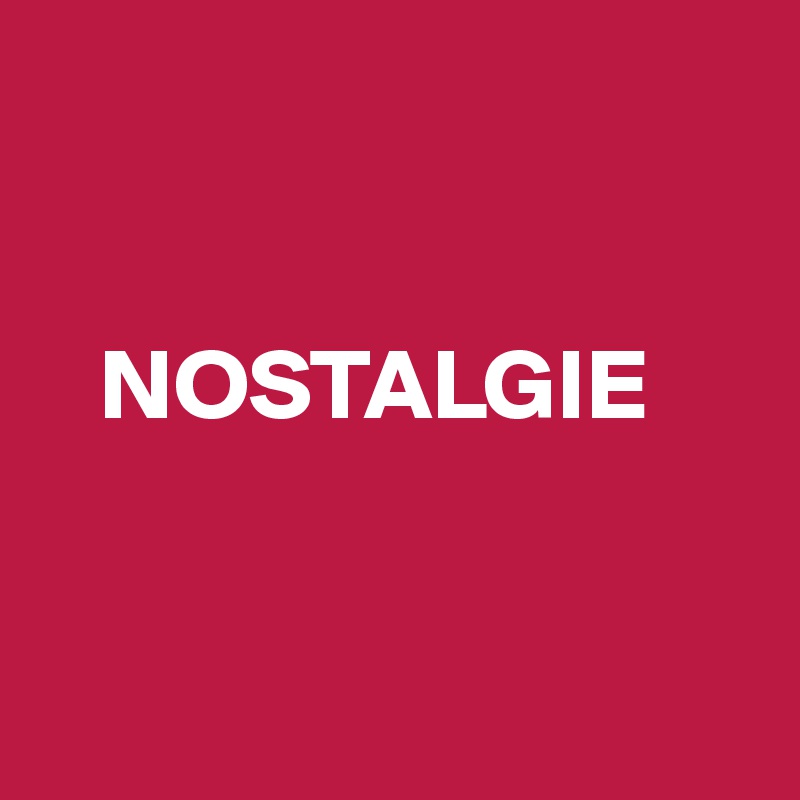 

 
   NOSTALGIE


