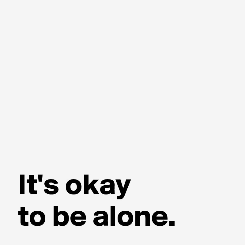 It's okay to be alone. - Post by AndSheCame on Boldomatic