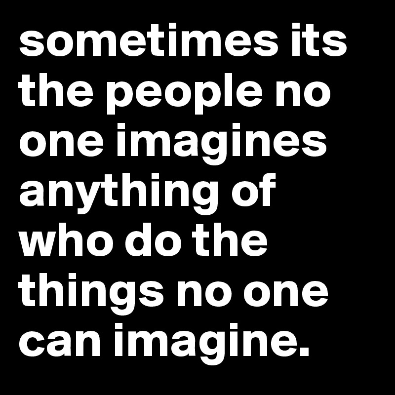sometimes its the people no one imagines anything of who do the things no one can imagine.