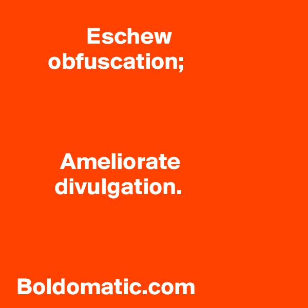 Eschew obfuscation;



Ameliorate divulgation.



Boldomatic.com