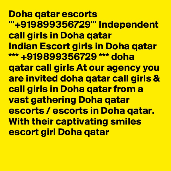 Doha qatar escorts '''+919899356729''' Independent call girls in Doha qatar
Indian Escort girls in Doha qatar *** +919899356729 *** doha qatar call girls At our agency you are invited doha qatar call girls & call girls in Doha qatar from a vast gathering Doha qatar escorts / escorts in Doha qatar. With their captivating smiles escort girl Doha qatar