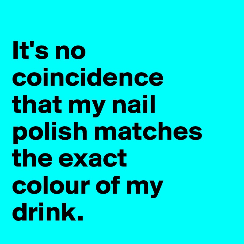 
It's no coincidence 
that my nail polish matches the exact 
colour of my drink.