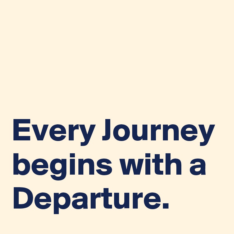 


Every Journey begins with a Departure.  