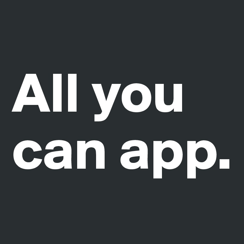 
All you can app. 