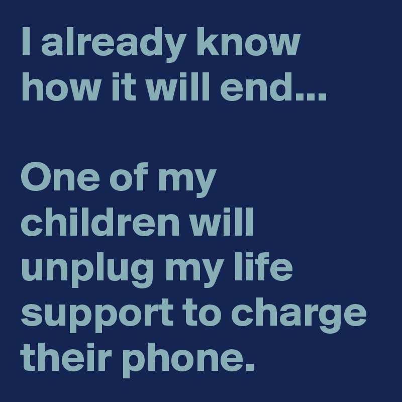 I already know how it will end...

One of my children will unplug my life support to charge their phone.