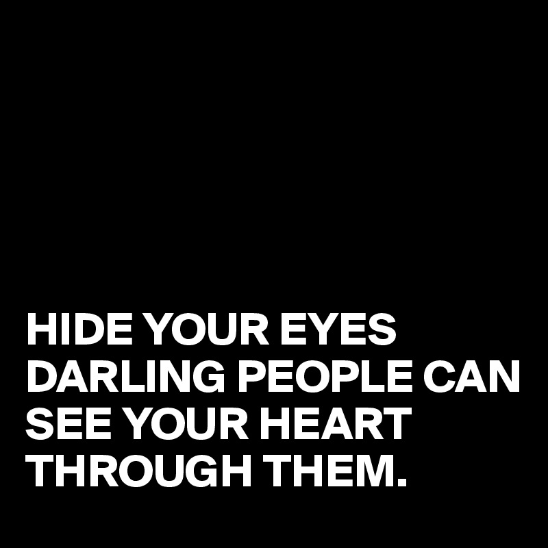 HIDE YOUR EYES DARLING PEOPLE CAN SEE YOUR HEART THROUGH THEM. - Post ...