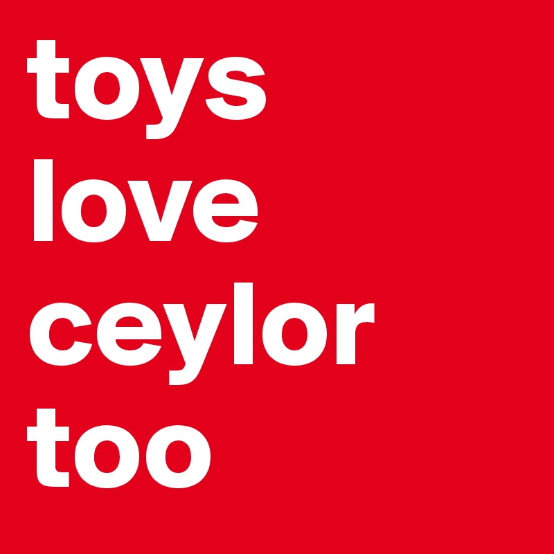toys love ceylor too