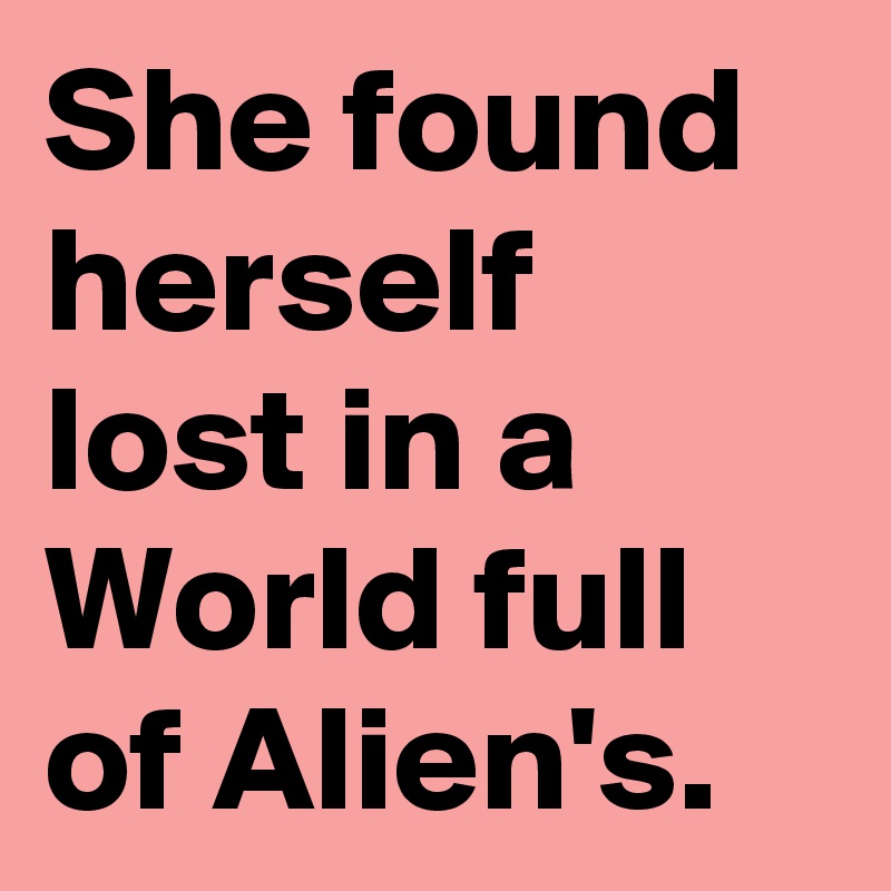 She found herself lost in a World full of Alien's.