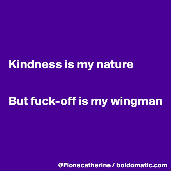 



Kindness is my nature


But fuck-off is my wingman



