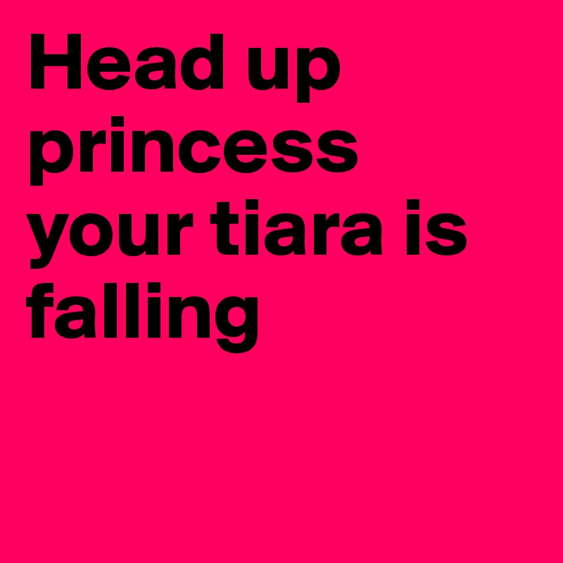 Head up princess your tiara is falling

