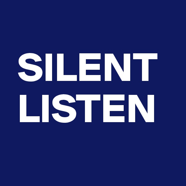 
 SILENT
 LISTEN
