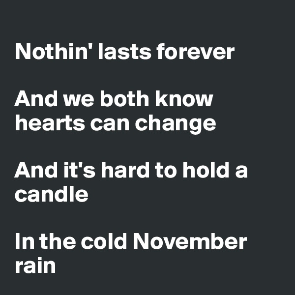
Nothin' lasts forever

And we both know hearts can change

And it's hard to hold a candle

In the cold November rain