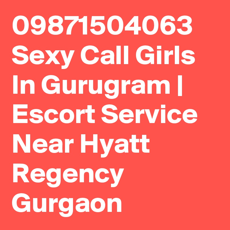 09871504063 Sexy Call Girls In Gurugram | Escort Service Near Hyatt Regency Gurgaon