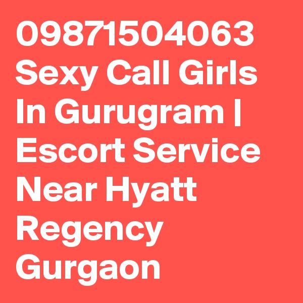 09871504063 Sexy Call Girls In Gurugram | Escort Service Near Hyatt Regency Gurgaon