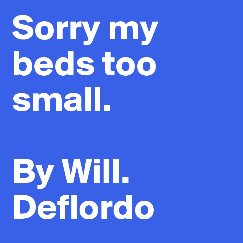 Sorry my beds too small.

By Will. Deflordo