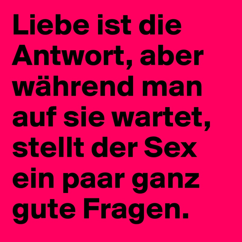 Liebe ist die Antwort, aber während man auf sie wartet, stellt der Sex ein paar ganz gute Fragen.