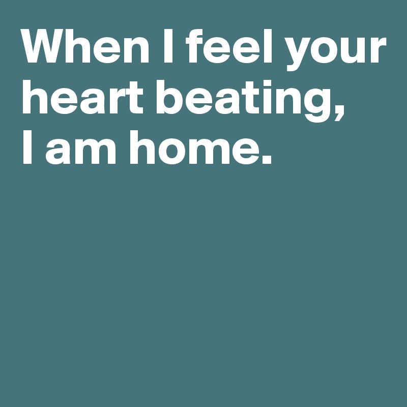 when-i-feel-your-heart-beating-i-am-home-post-by-jmbis-on-boldomatic