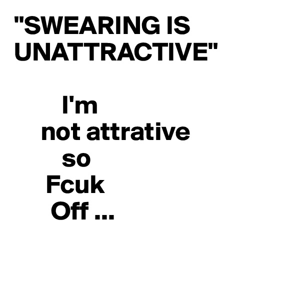 "SWEARING IS UNATTRACTIVE"

         I'm
     not attrative
         so
      Fcuk
       Off ...

