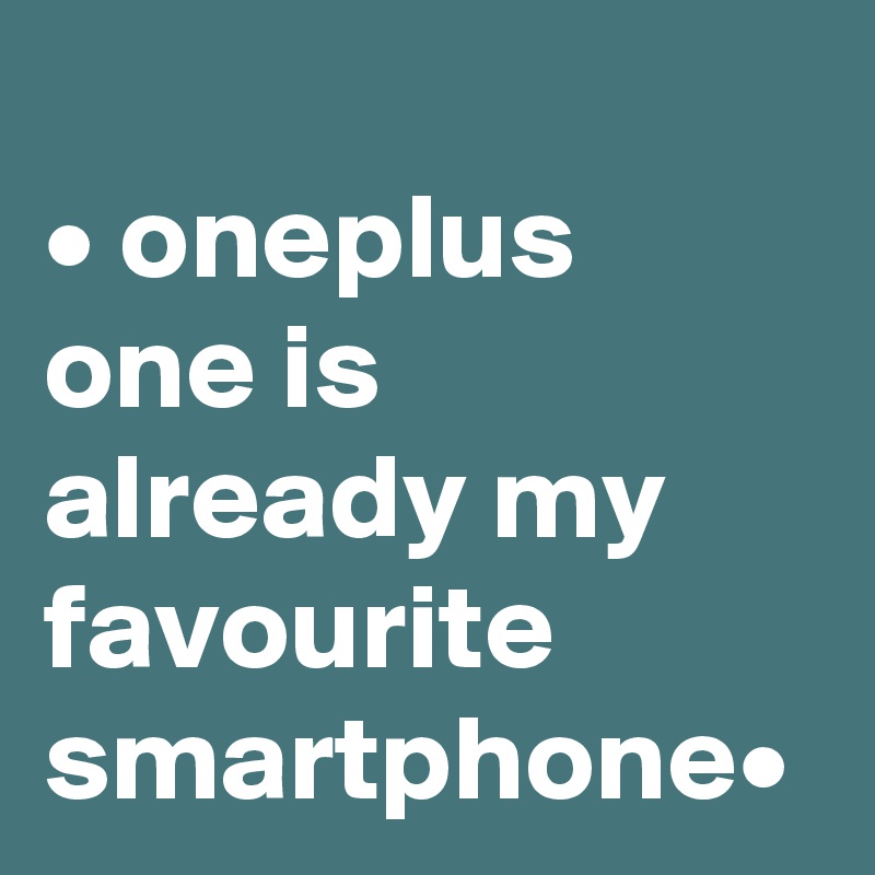 
• oneplus one is already my favourite smartphone•