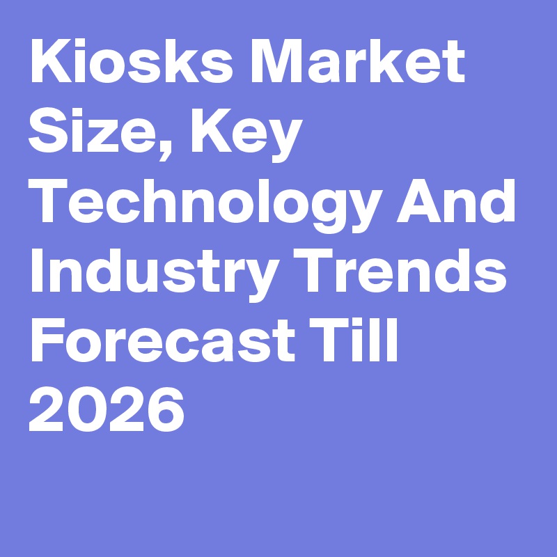 Kiosks Market Size, Key Technology And Industry Trends Forecast Till 2026
