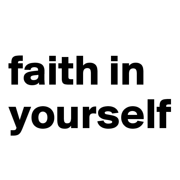 
faith in yourself