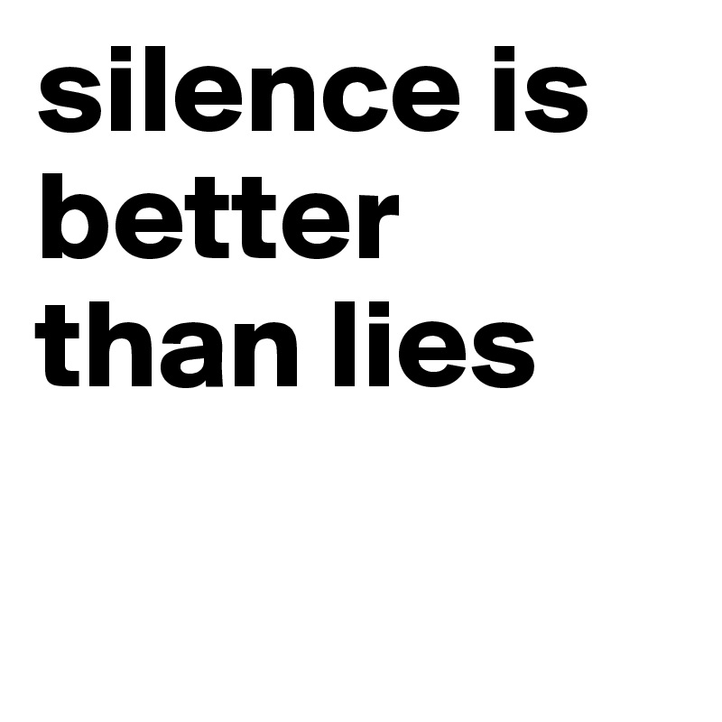 silence is better than lies

