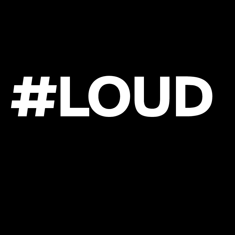     #LOUD