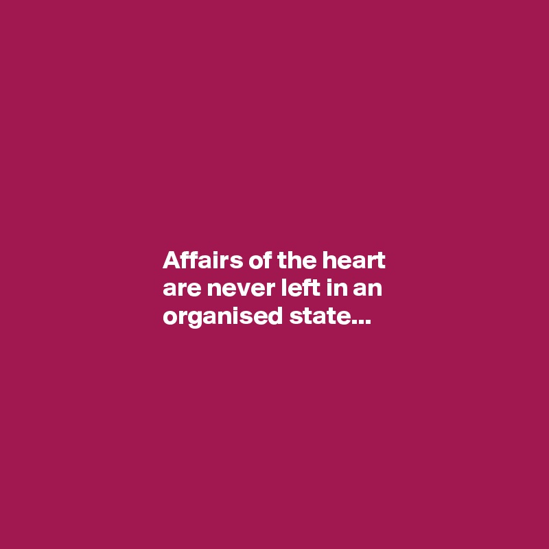 






                          Affairs of the heart 
                          are never left in an 
                          organised state...







