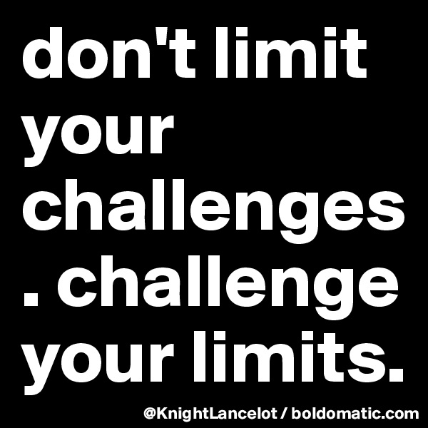 don't limit your challenges. challenge your limits.