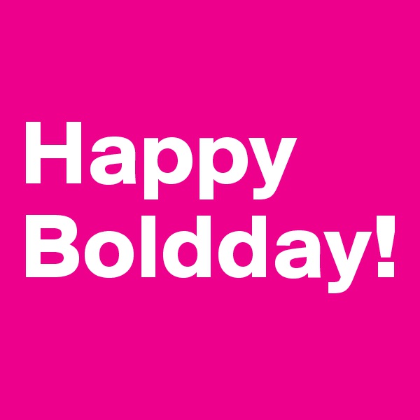 
Happy 
Boldday!