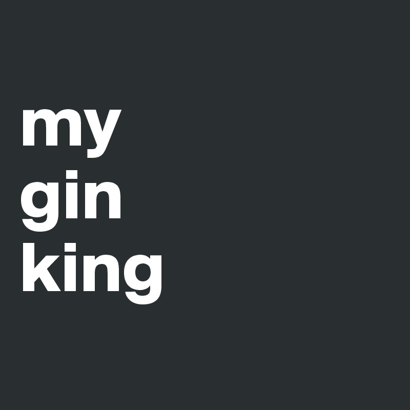 
my 
gin
king
