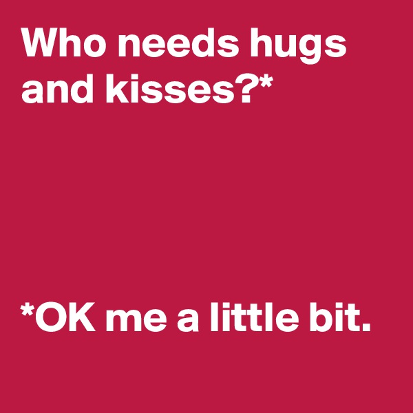 Who needs hugs and kisses?*




*OK me a little bit.
