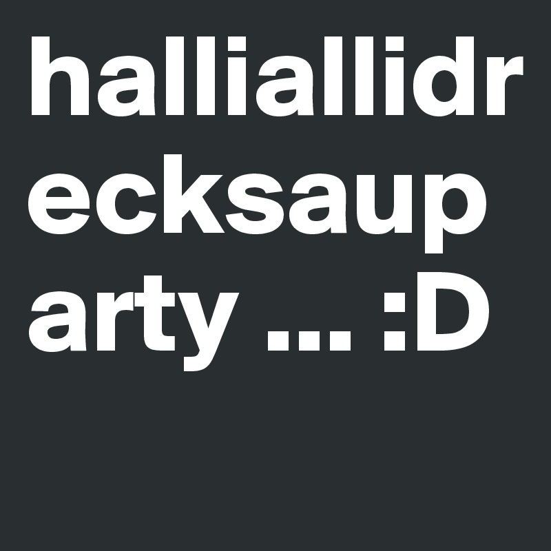 halliallidrecksauparty ... :D
