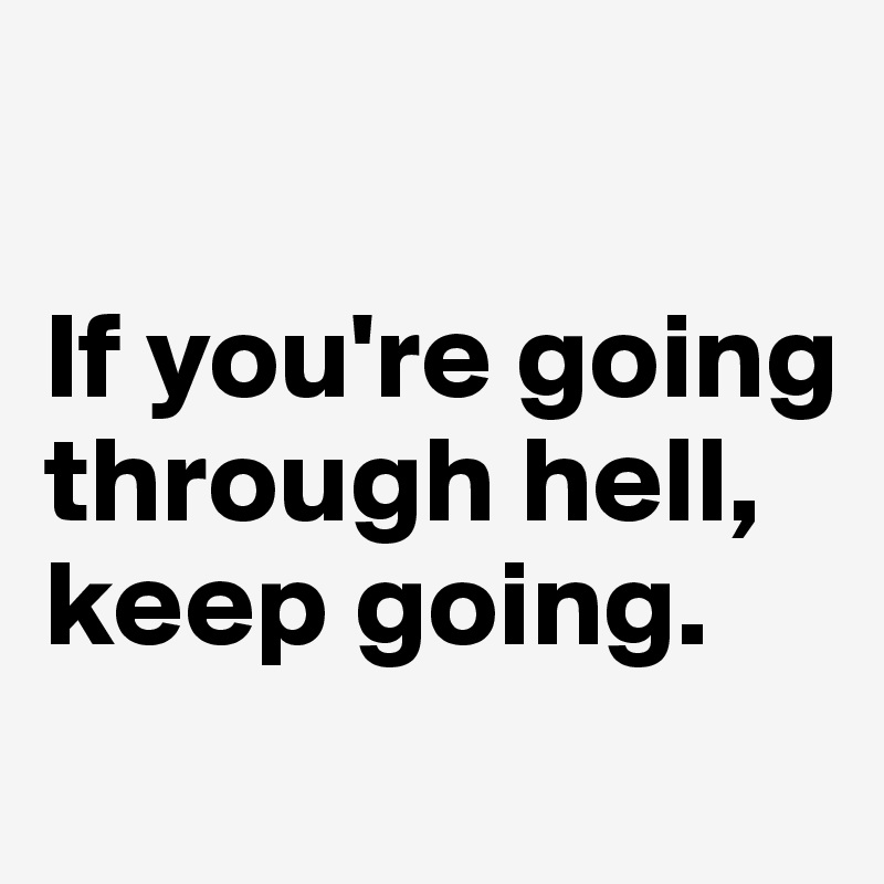 

If you're going through hell, keep going.
