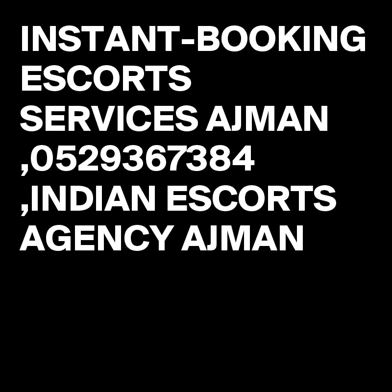 INSTANT-BOOKING ESCORTS SERVICES AJMAN ,0529367384 ,INDIAN ESCORTS AGENCY AJMAN 