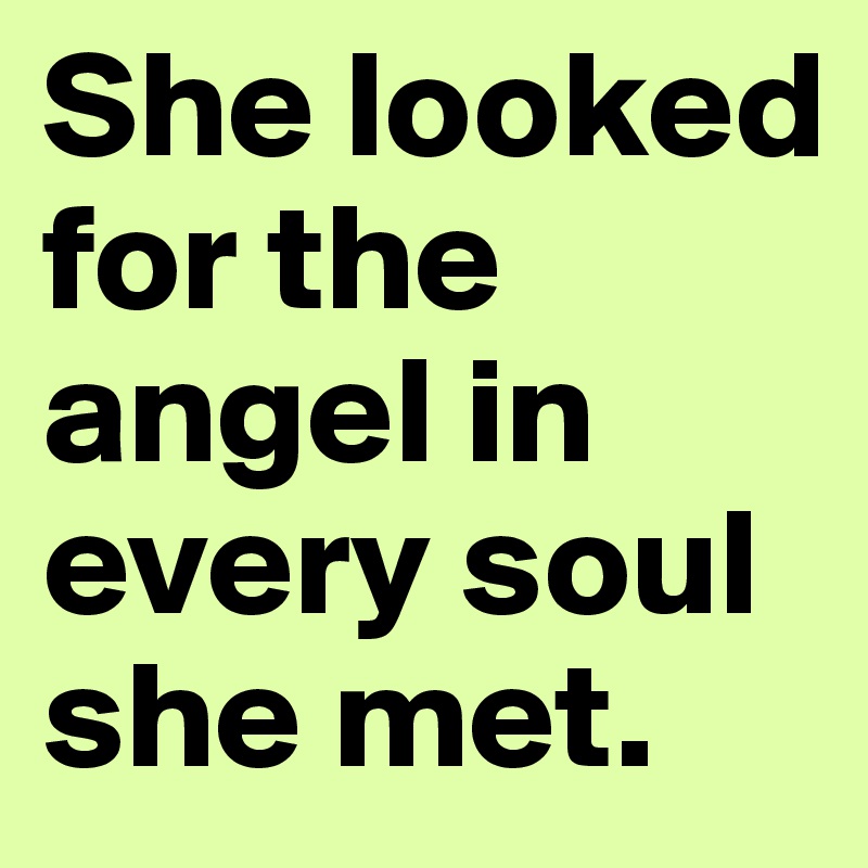 She looked for the angel in every soul she met.