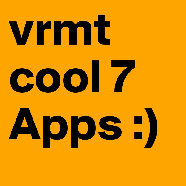 vrmt cool 7 Apps :) 