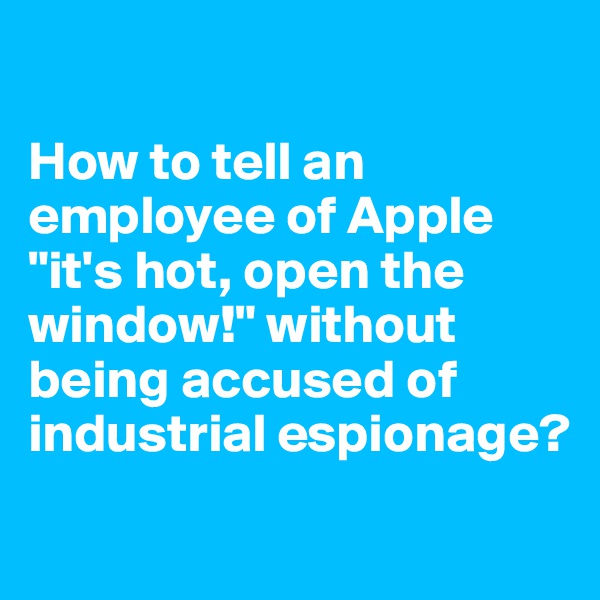 

How to tell an employee of Apple "it's hot, open the window!" without being accused of industrial espionage?
