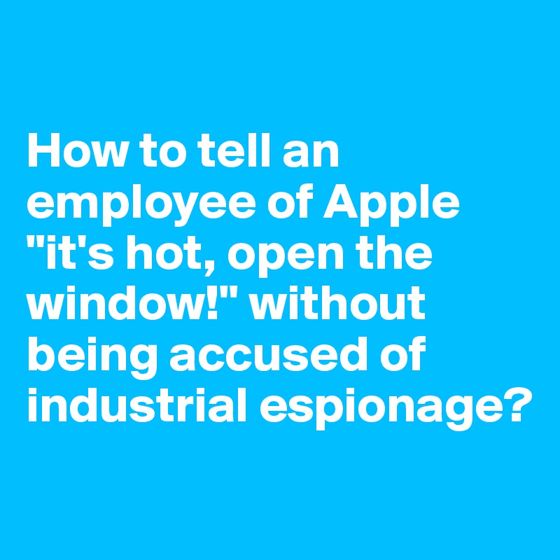

How to tell an employee of Apple "it's hot, open the window!" without being accused of industrial espionage?
