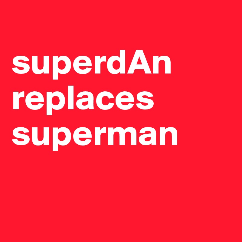 
superdAn
replaces superman

