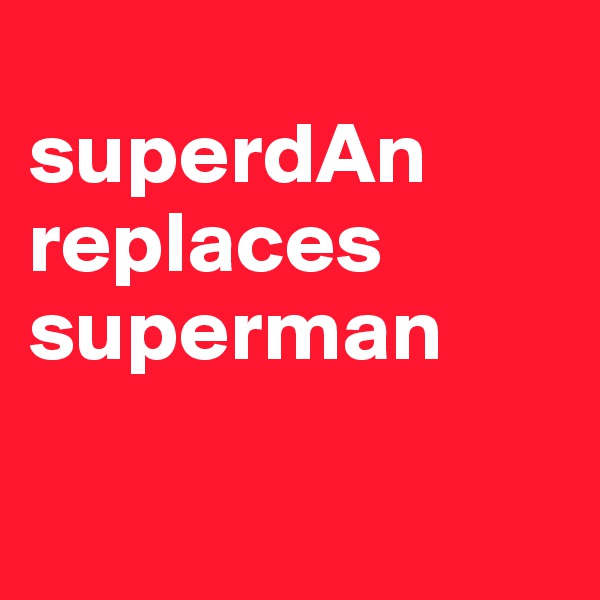 
superdAn
replaces superman

