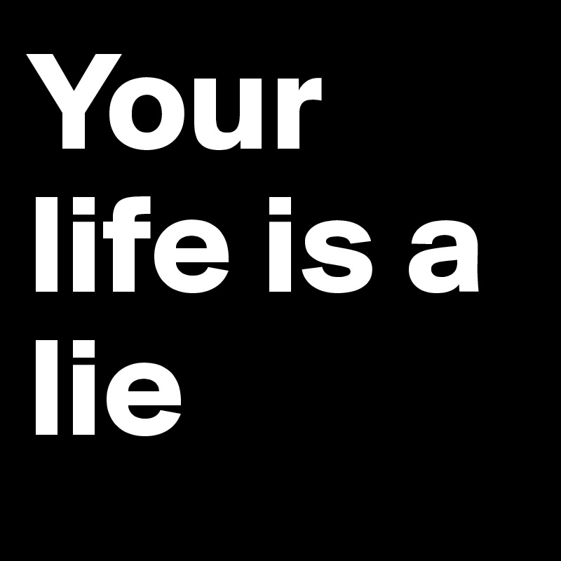 Your life is a lie