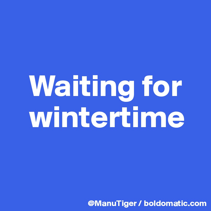 

   Waiting for 
   wintertime 

