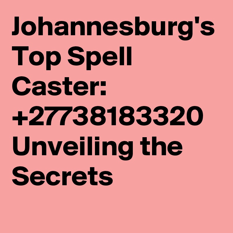 Johannesburg's Top Spell Caster: +27738183320 Unveiling the Secrets 