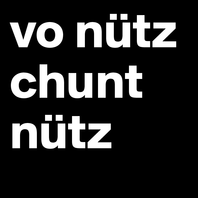 vo nütz chunt nütz