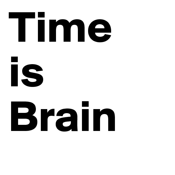 Time 
is 
Brain