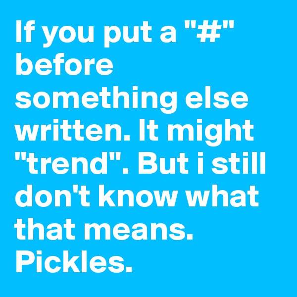 If you put a "#" before something else written. It might "trend". But i still don't know what that means. Pickles.