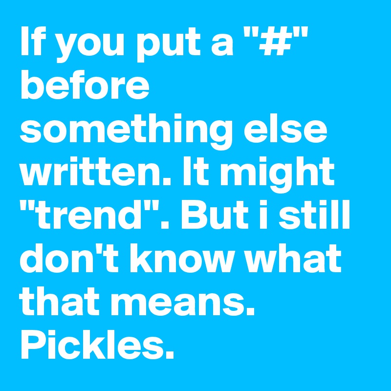 If you put a "#" before something else written. It might "trend". But i still don't know what that means. Pickles.