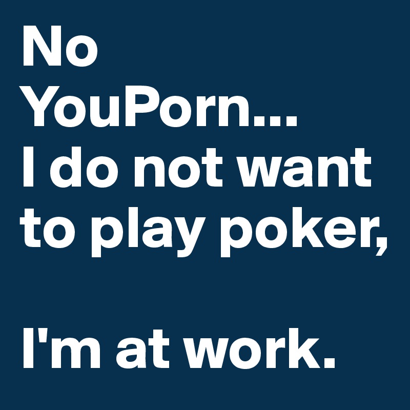 No YouPorn... 
I do not want to play poker, 

I'm at work.